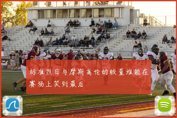标准烈日与摩斯高伦的较量谁能在赛场上笑到最后