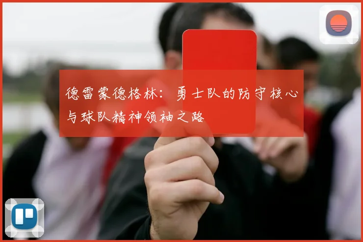 德雷蒙德格林：勇士队的防守核心与球队精神领袖之路