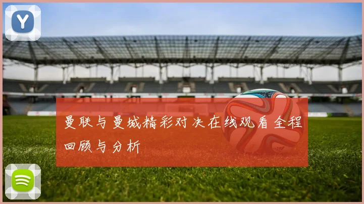 曼联与曼城精彩对决在线观看全程回顾与分析