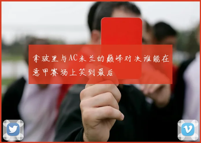 拿玻里与AC米兰的巅峰对决谁能在意甲赛场上笑到最后